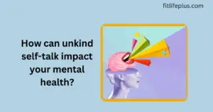 How can unkind self talk can impact your mental health?